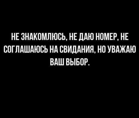 НЕ ЗНАКВМПЮСЬ НЕ ЛАЮ НОМЕР НЕ СПГЛАШАЮСЬ НА ВВИДАНИЯ НП УВАЖАЮ ВАШ ВЫБОР