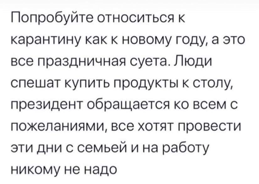 Попробуйте относиться к карантину как к новому году а это все праздничная суета Люди спешат купить продукты к столу президент обращается ко всем с пожеланиями все хотят провести эти дни с семьей и на работу никому не надо