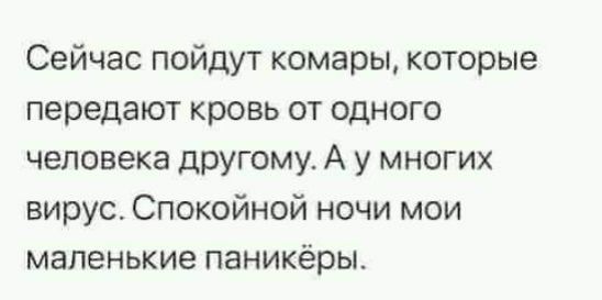 Сейчас пойдут комары которые передают кровь от одного человека другому А у многих вирус Спокойной ночи мои маленькие паникёры