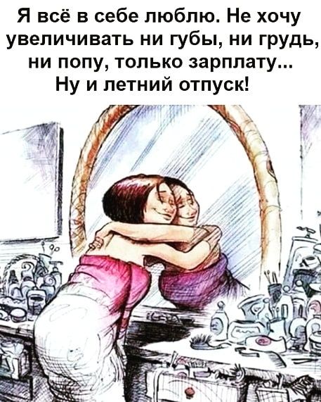 Я всё в себе люблю Не хочу увеличивать ни губы ни грудь ни попу только зарплату Ну и летний отпуск
