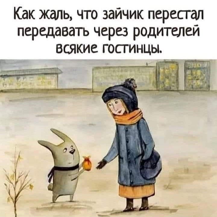 Как жаль что зайчик пересгал передавать через родителей всякие гостинцы