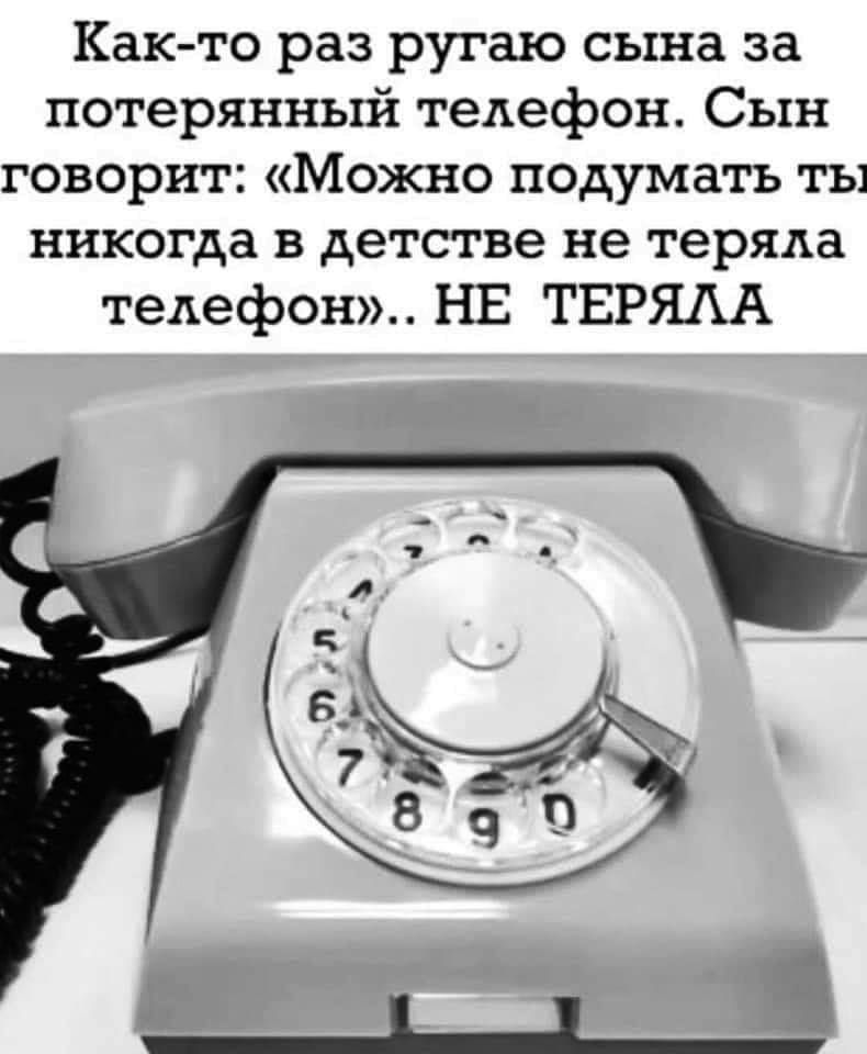Как то раз ругаю сына за потерянный телефон Сын говорит Можно подумать ты никогда в детстве не теряла телефон НЕ ТЕРЯАА