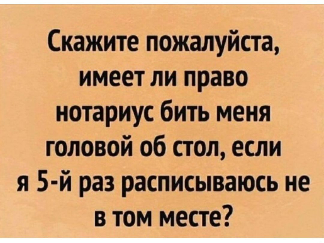 Скажите пожалуйста имеет ли право нотариус бить меня головой об стол если я 5 й раз расписываюсь не в том месте