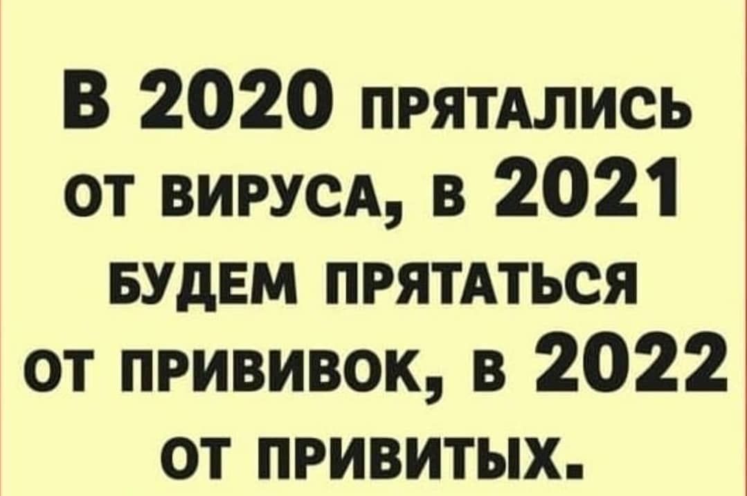 В 2020 ПРЯТАЛИСЬ от вирусы в 2021 БУДЕМ ПРЯТАТЬСЯ от прививок в 2022 от привитых