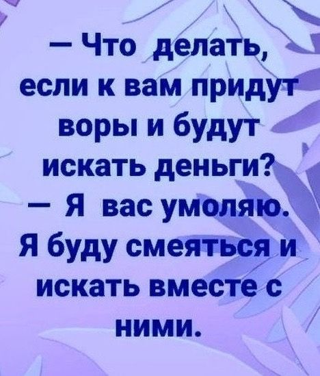 Что дёлать 1 если к вам прид воры и будут искать деньги 2 Я вас умоляю Я буду смеяться и искать вместе с ними
