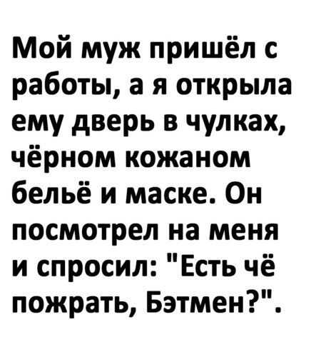 Мой муж пришёл с работы а я открыла ему дверь в чулках чёрном кожаном бельё и маске Он посмотрел на меня и спросил Есть чё пожрать Бэтмен