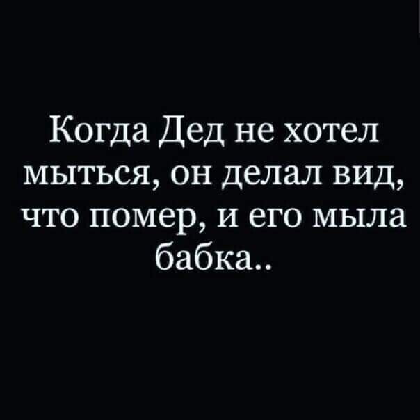 Когда Дед не хотел мыться он делал ВИД что помер и его мыла бабка