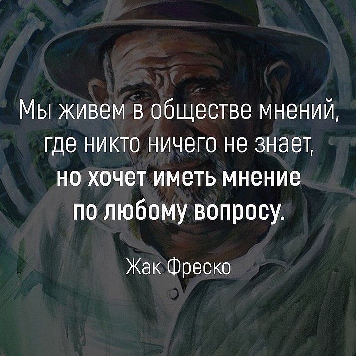 Мы живем в обществе мнений где никто ничего не знает но хочет иметь мнение по любому вопросу Жак Шреско