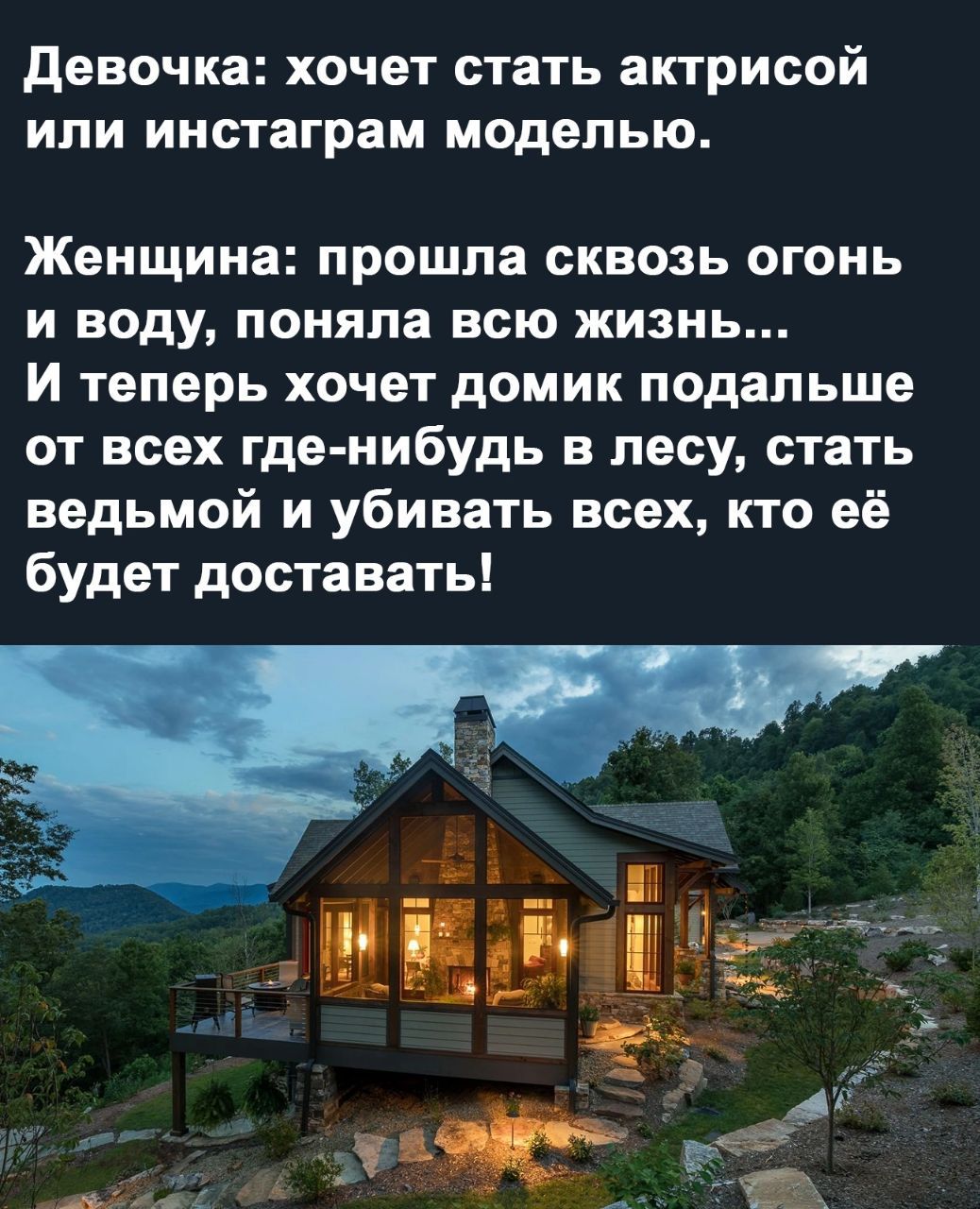 девочка хочет стать актрисой или иистаграм моделью Женщина прошла сквозь огонь и воду поняла всю жизнь И теперь хочет домик подальше от всех где нибудь в лесу стать ведьмой и убивать всех кто её будет доставать