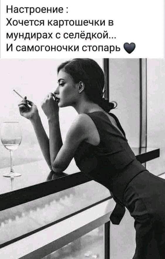 Настроение Хочется картошечки в мундирах с сепёдкой И самогоночки стопарь