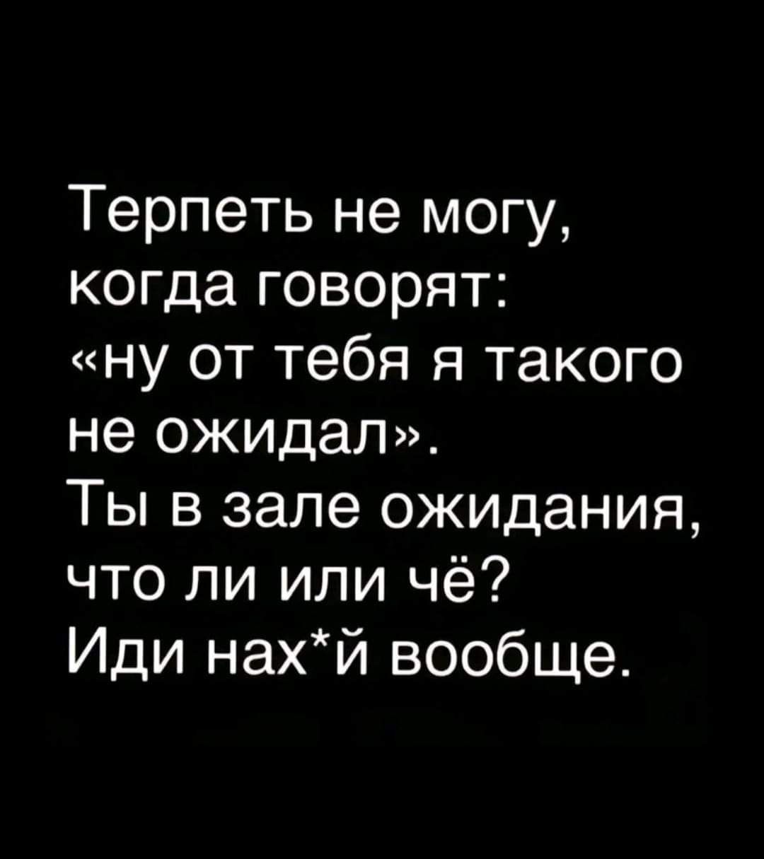 Терпеть не могу когда говорят ну от тебя я такого не ожидал Ты в зале ожидания что ли или чё Иди нахй вообще
