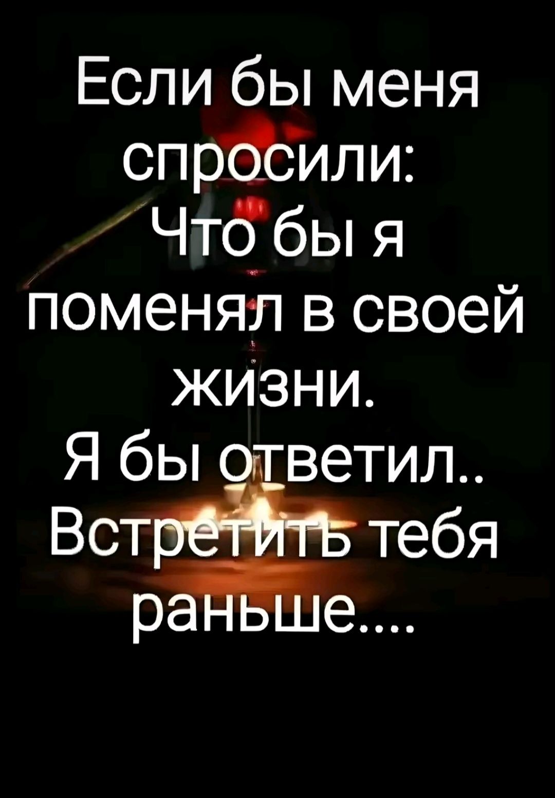 Если бы меня спросили Что бы я поменял в своей ЖИЗнНИ Я бы ответил ВСТЁ тебя е