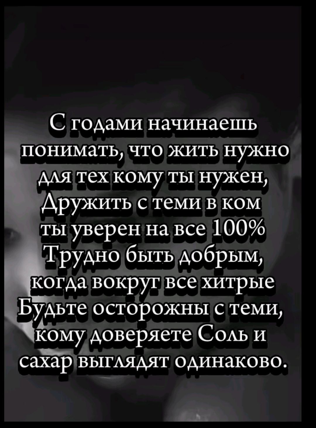 С годами начинаешь понимать что жить нужно ля тех кому ты нужен Дружить с теми в ком ты уверен на все 100 Грудно быть добрым когдавокруг все хитрые Будьте осторожны с теми кому доверяете Соль и сахар выглядят одинаково