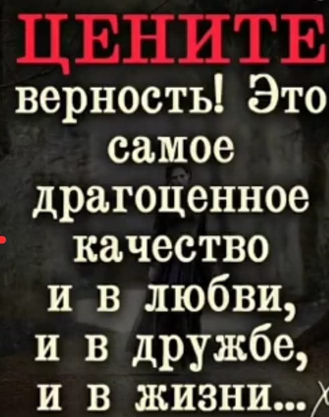 ЦЕНИТЕ верность Это самое драгоценное качество и влюбви и в дружбе и В ЖИзНи