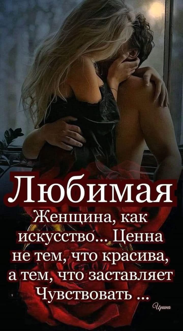 Любимая Женщина как искусство Ценна не теМчто красива а теМ__то заставляет Чувствовать ъ и