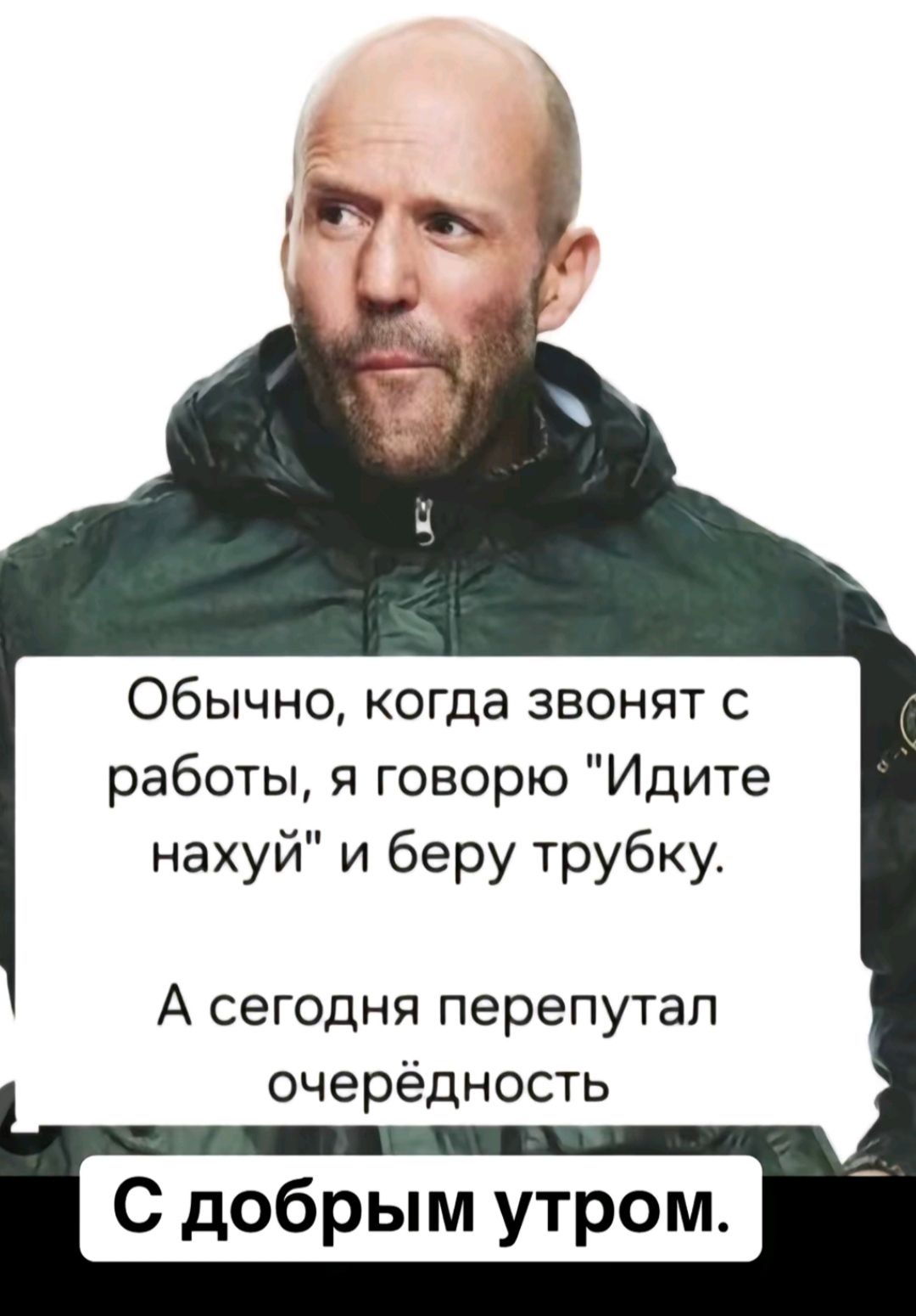 Обычно когда звонят с работы я говорю Идите нахуй и беру трубку А сегодня перепутал очерёдность С добрым утром