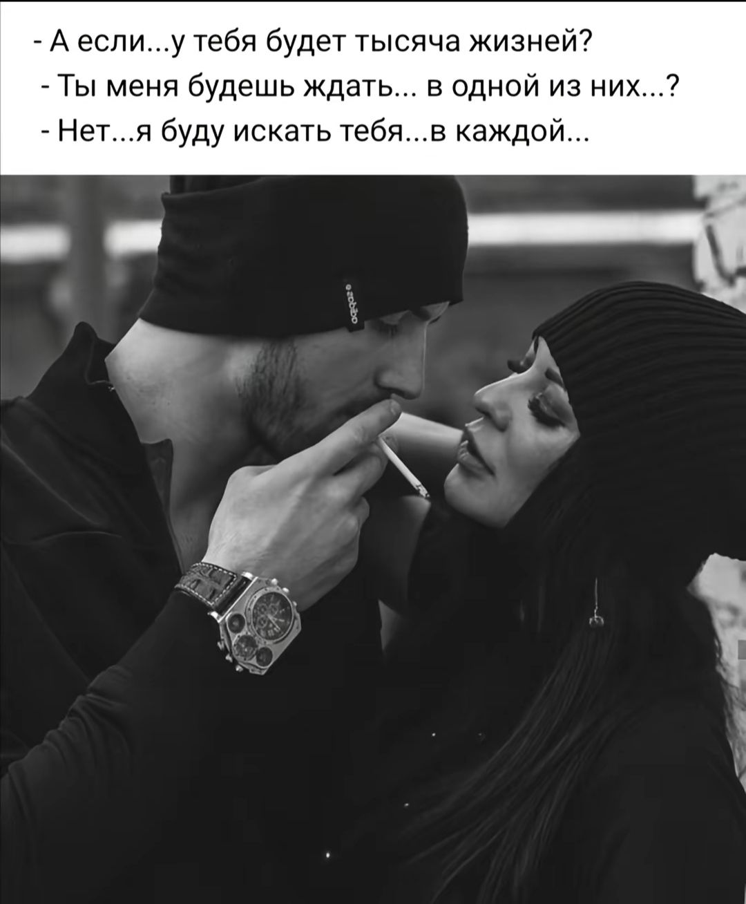 - А если...у тебя будет тысяча жизней?
- Ты меня будешь ждать... в одной из них...?
- Нет...я буду искать тебя...в каждой...
