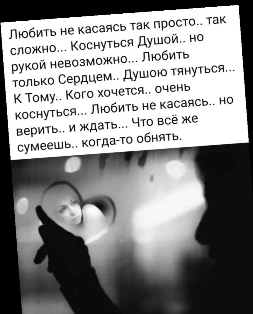 Любить не касаясь так просто.. так сложно... Коснуться Душой.. но рукой невозможно... Любить только Сердцем.. Душою тянуться... К Тому.. Кого хочется.. очень коснуться... Любить не касаясь.. но верить.. и ждать... Что всё же сумеешь.. когда-то обнять.