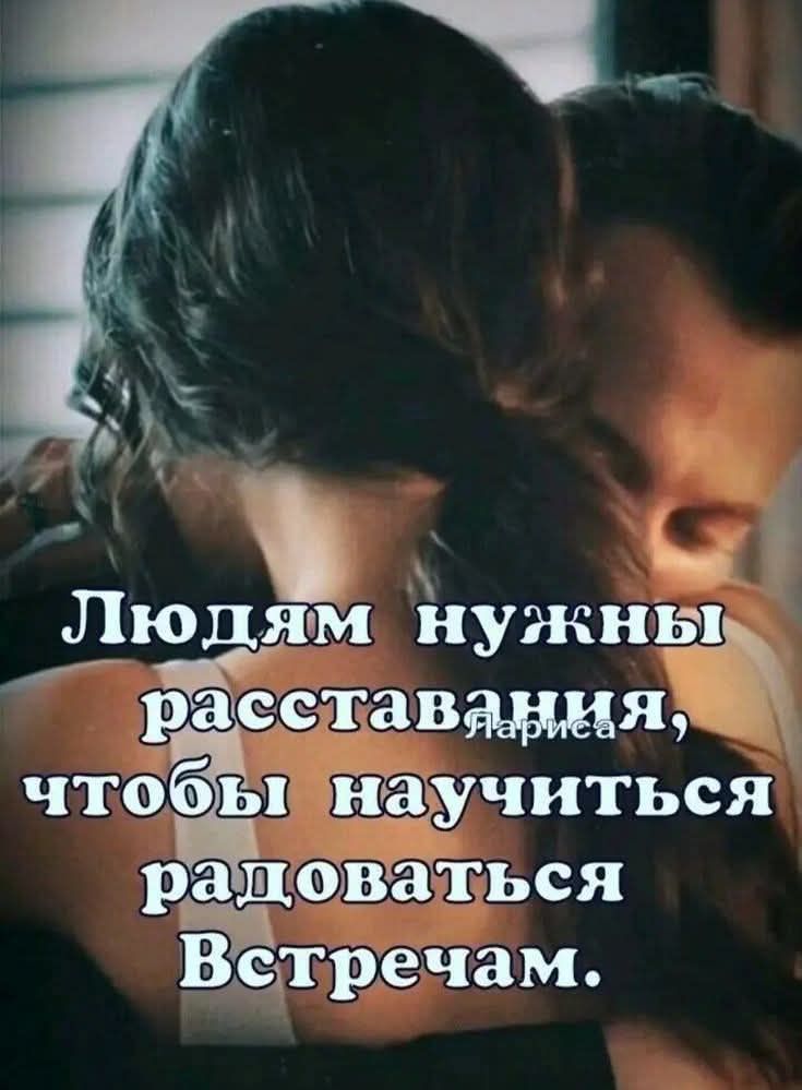 Людям нужны расставания, чтобы научиться радоваться Встречам.