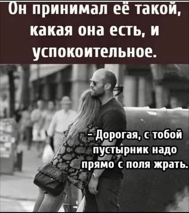Он принимал её такой, какая она есть, и успокоительное.

- Дорогая, с тобой пустырник надо прямо с поля жрать.