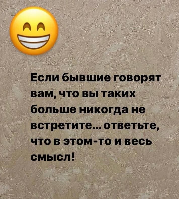 Если бывшие говорят вам что вы таких больше никогда не встретите ответьте что в этом то и весь смысл