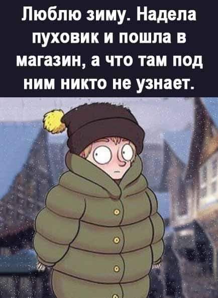 Люблю зиму Надела пуховик и пошла в магазин а что там под ним никто не узнает