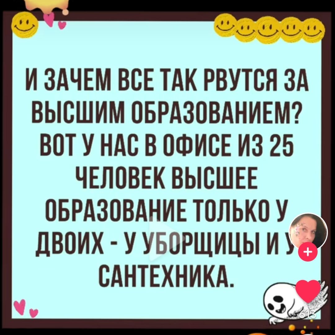 И ЗАЧЕМ ВСЕ ТАК РВУТСЯ ЗА ВЬЮШИМ ОБРАЗОВАНИЕМ ВОТ У НАС В ОФИСЕ ИЗ 25 ЧЕЛОВЕК высшвв пврдзовднивтплькоу двоих ууворшицы ио сднпгхникд