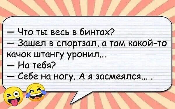 Что ты весь в бинтах Зашел в спортзал а там какойто качок штангу уронил На тебя