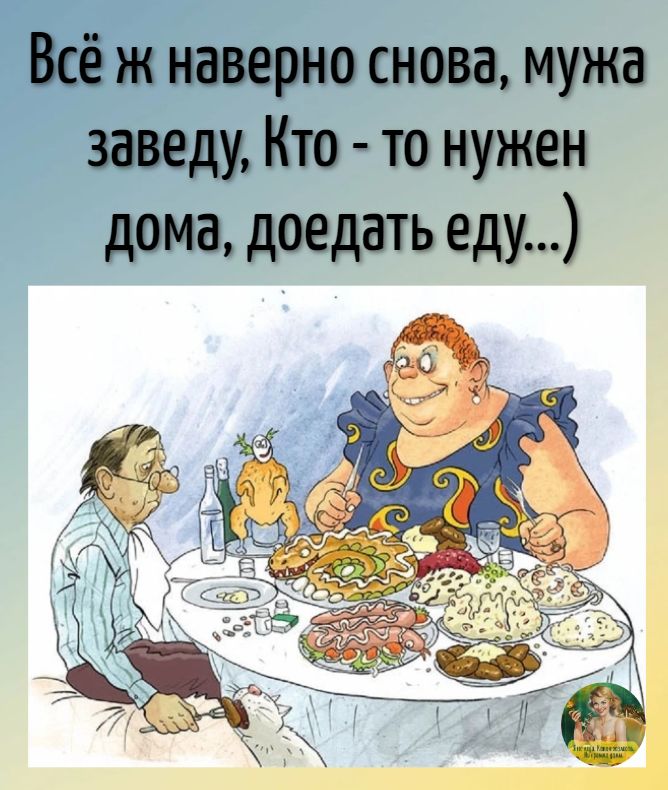 Всё ж наверно снова мужа заведу Кто то нужен дома доедать еду