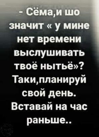 значит у мине нет времени выслушивать твоё нытьё Такиппанируй свой день Вставай на час раньше