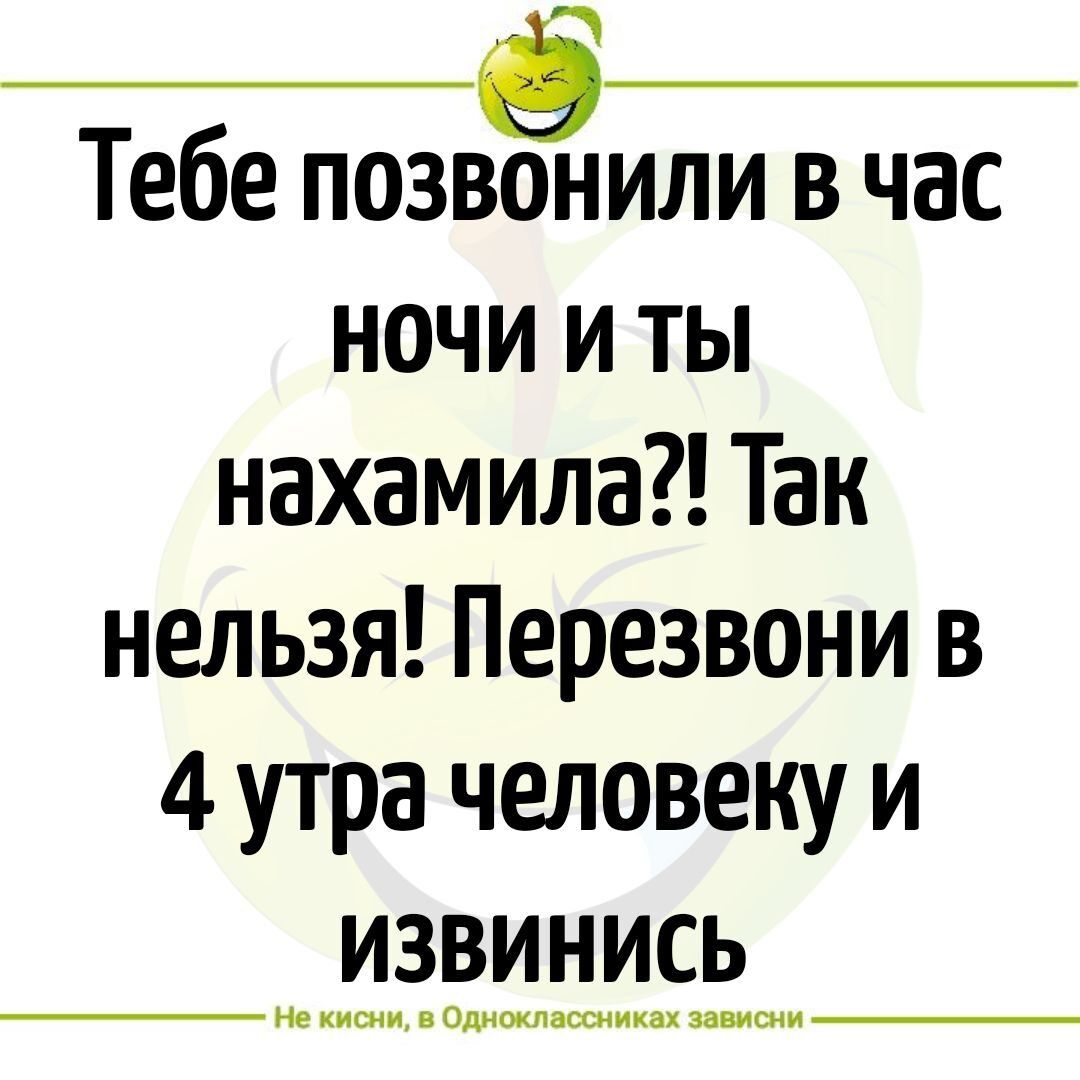 Тебе позваили в час ночи и ты нахамила Так нельзя Перезвони в 4 утра человеку и извинись не и Ошщпшикп щши