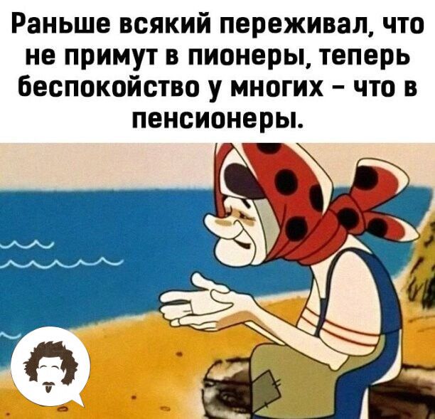 Раньше всякий переживал что не примут в пионеры теперь беспокойство у многих что в пенсионеры