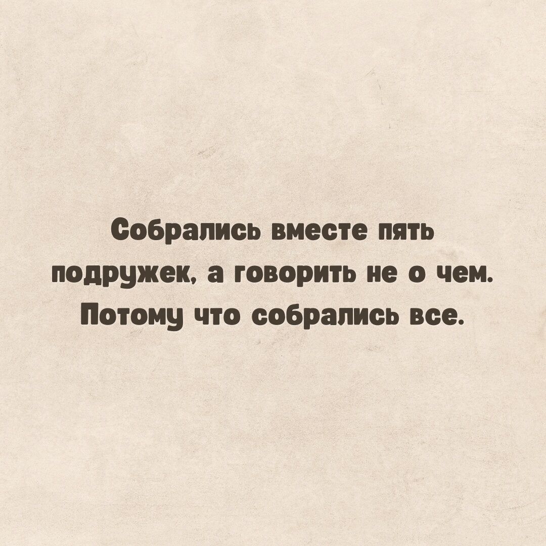 собрались ниесп пять подружек а говорить не о чем Потому что собрались все