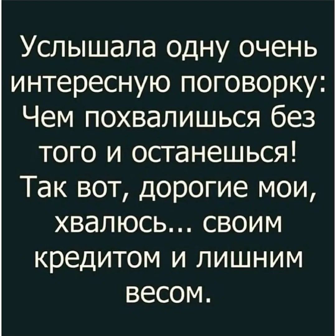 Услышала одну очень интересную поговорку Чем похвалишься без того и останешься Так вот дорогие мои хвалюсь своим кредитом и лишним весом