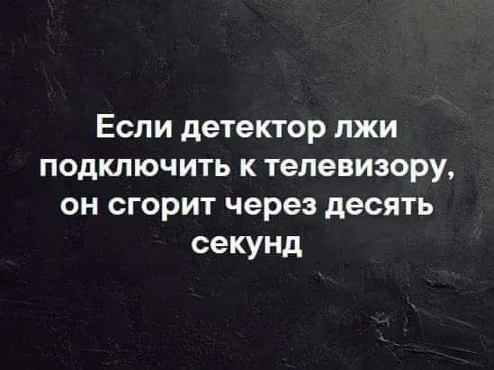 Если детектор лжи подключить к телевизору он сгорит через десять секунд