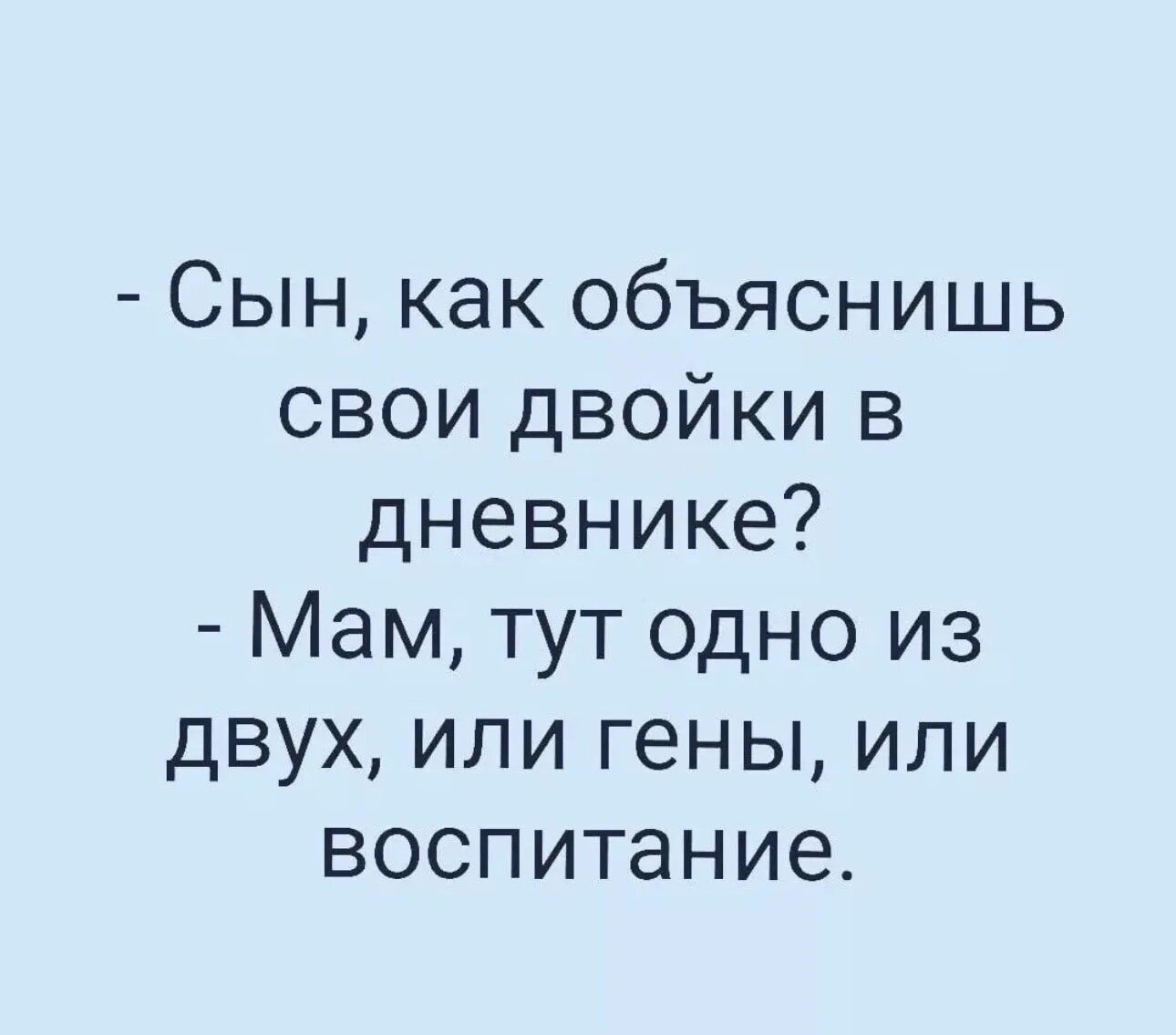 Сын как объяснишь свои двойки в дневнике Мам тут одно из двух или гены или воспитание