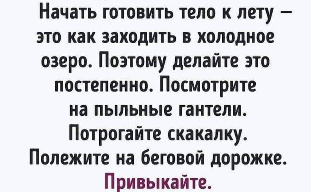 Начать готовить тело к лету это как заходить в холодное озеро Поэтому делайте это постепенно Посмотрите на пыльные гантели Потрогайте скакалку Полежите на беговой дорожке Привыкайте