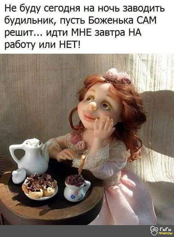 Не буду сегодня на ночь заводить будильник пусть Боженька ШМ решит идти МНЕ завтра НА работу или НЕГ