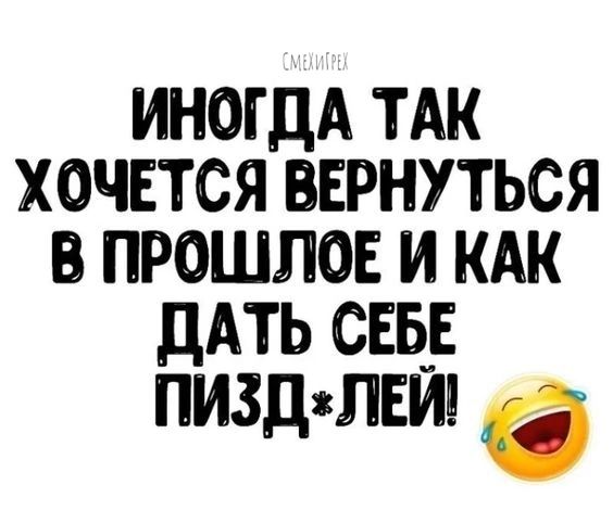 ИНОГДА ТАК ХОЧЕТСЯ ВЕРНУТЬСЯ В ПРОШЛОЕ И КАК дАТЬ СЕБЕ пиздвлвт