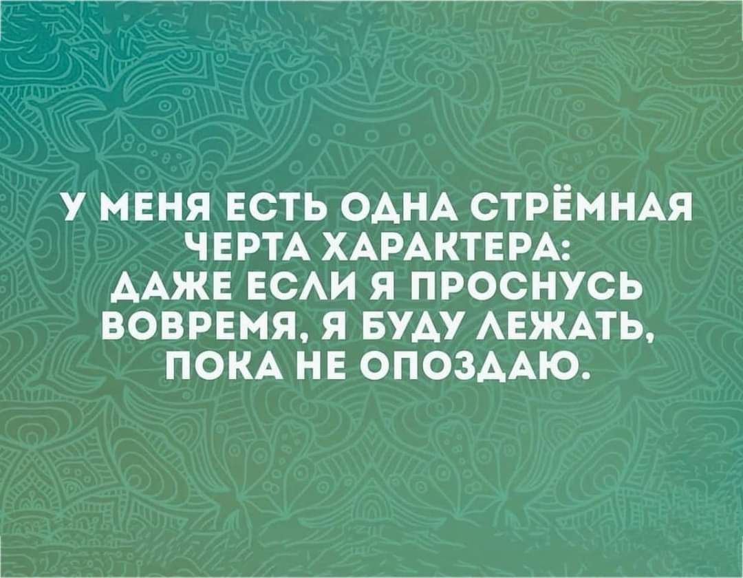 У МЕНЯ ЕСТЬ ОАНА СТРЁННАЯ ЧЕРТА ХАРАКТЕРА ААЖЕ ЕСАИ Я ПРОСНУСЬ ВОВРЕМЯ Я БУАУ АЕЖАТЬ ПОКА НЕ ОПОЗААЮ