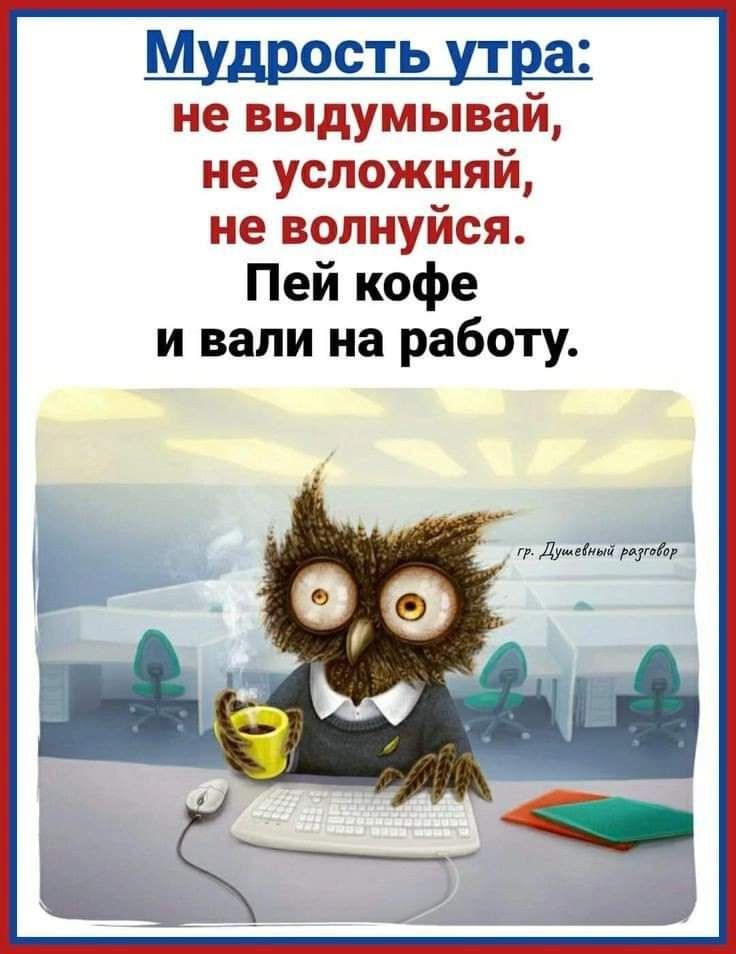 Вали на звонок. Мудрость утра не выдумывай. Не выдумывай не усложняй не волнуйся. Мудрость утра не выдумывай не усложняй пей кофе и Вали на работу. Мудра для работы.