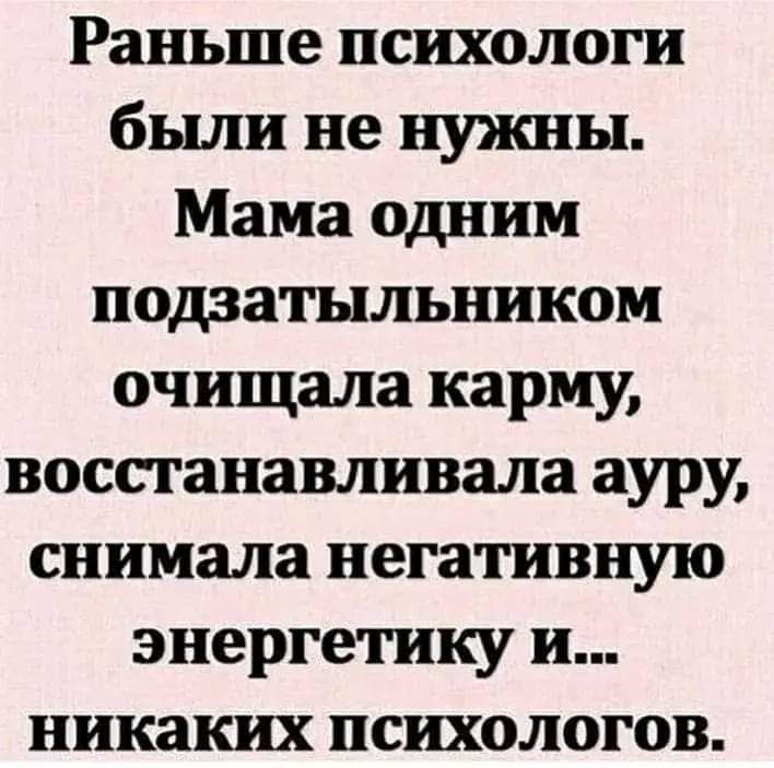 Раньше психологи были не нужны Мама одним подзатыльником очищала карму восстанавливала ауру снимала негативную энергетику и никаких психологов