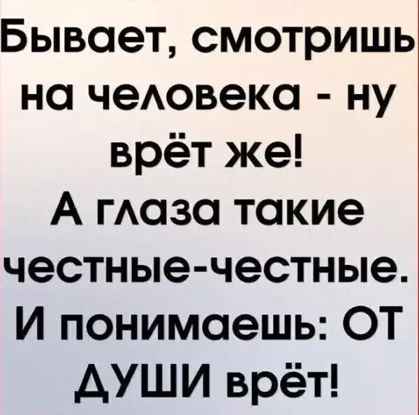 Бывает смотришь на чеАовека ну врёт же А гАазо такие честные честные И понимаешь ОТ АУШИ врёт