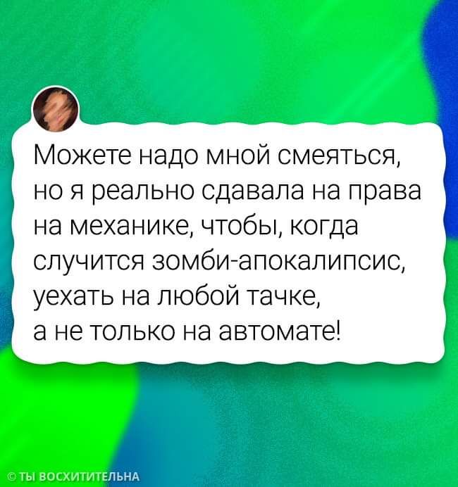 Можете надо мной смеяться но я реально сдавала на права на механике чтобы когда случится зомби апокалипсис уехать на любой тачке а не только на автомате