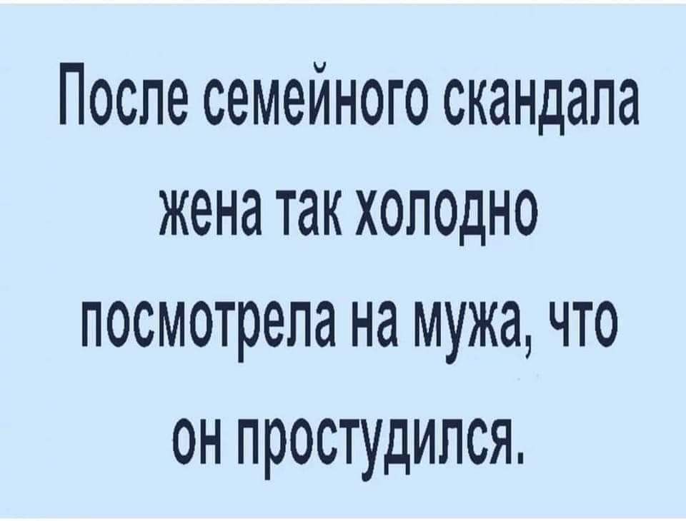 После семейного скандала женатакхоподно посмотрела на мужа что ОН ПРОСТУДИПСЯ