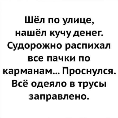 Шёл по улице нашёл кучуденег Судорожно распихал все пачки по карманам Проснулся Всё одеяло в трусы заправлена