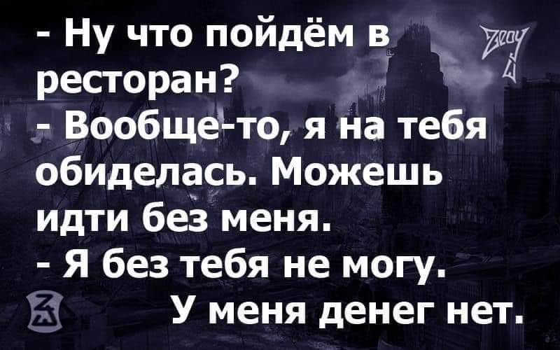 Ну что поидем в щ ресторан ч 4 Вообще т0 я на тебя обиделась Можешь идти без меня Я без тебя не могу _ У меня денег нет