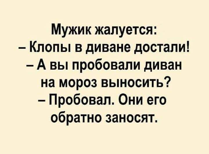 Мужик жалуется Клопы в диване достали А вы пробовали диван на мороз выносить Пробовал Они его обратно заносят