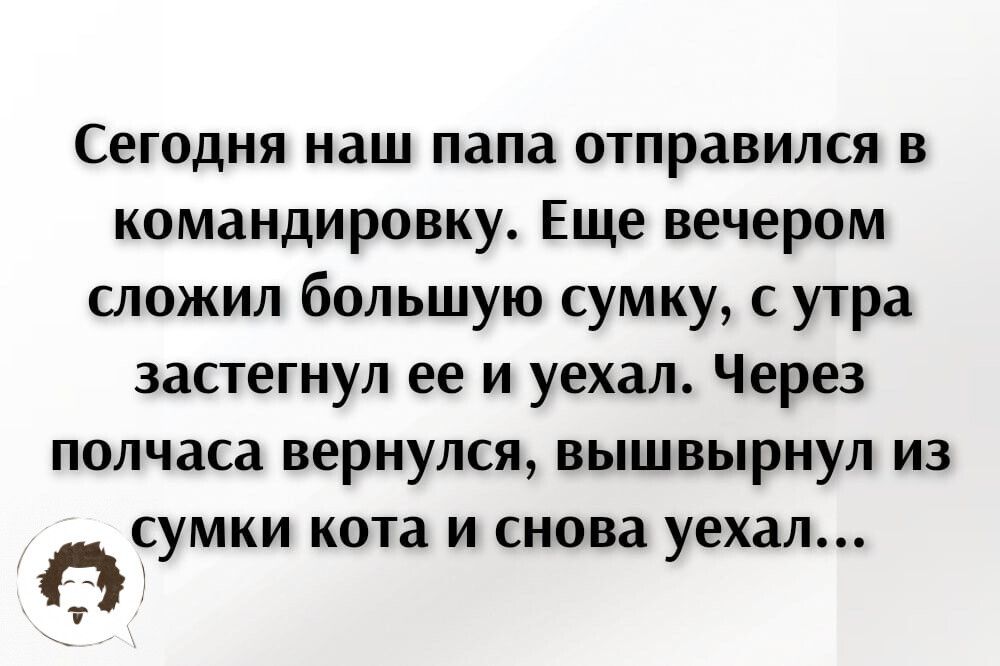 Сегодня наш папа ОТПРЗВИЛСЯ В командировку Еще вечером сложил большую сумку с утра запегнул ее и уехал Через полчаса вернулся вышвырнул из сумки кота и снова уехал