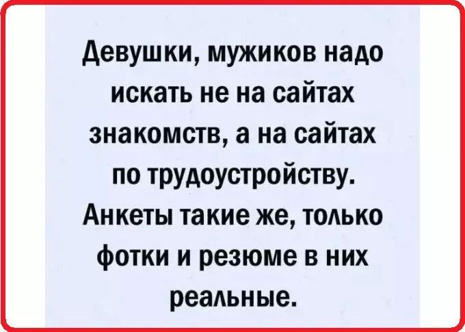 Девушки мужиков надо искать не на сайтах знакомств а на сайтах по трудоустройству Анкеты та кие же только фотки и резюме в них реаьные